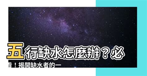 五行缺水會怎樣|缺水命格？解析與改善法